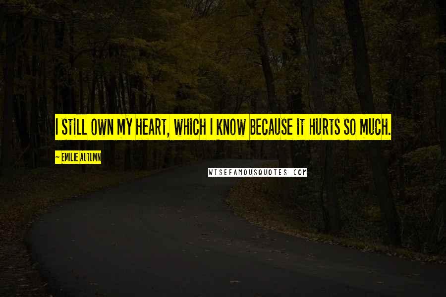 Emilie Autumn Quotes: I still own my heart, which I know because it hurts so much.