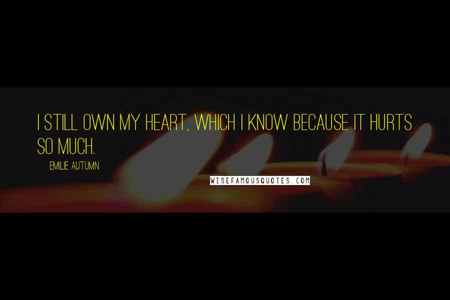 Emilie Autumn Quotes: I still own my heart, which I know because it hurts so much.