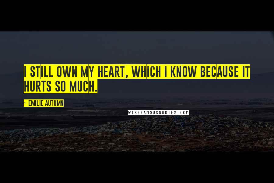 Emilie Autumn Quotes: I still own my heart, which I know because it hurts so much.