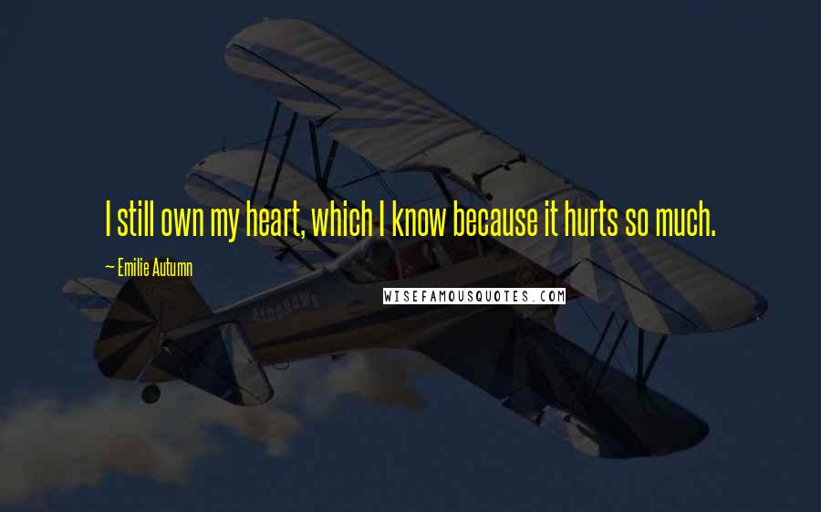 Emilie Autumn Quotes: I still own my heart, which I know because it hurts so much.