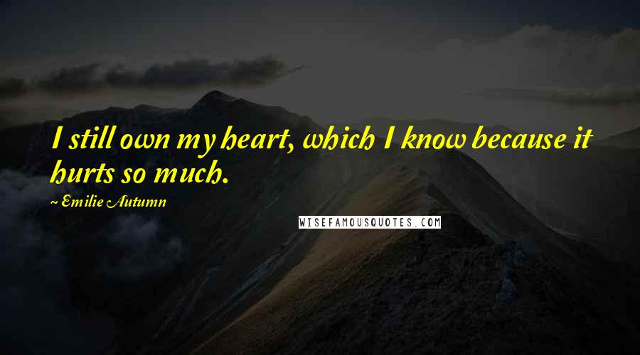 Emilie Autumn Quotes: I still own my heart, which I know because it hurts so much.