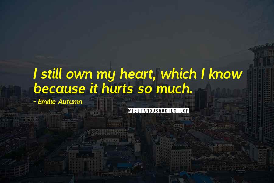 Emilie Autumn Quotes: I still own my heart, which I know because it hurts so much.