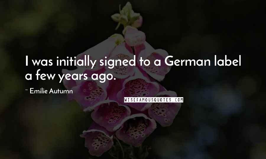 Emilie Autumn Quotes: I was initially signed to a German label a few years ago.