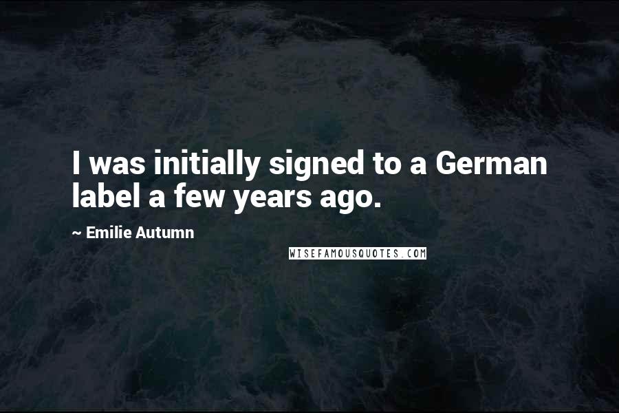 Emilie Autumn Quotes: I was initially signed to a German label a few years ago.