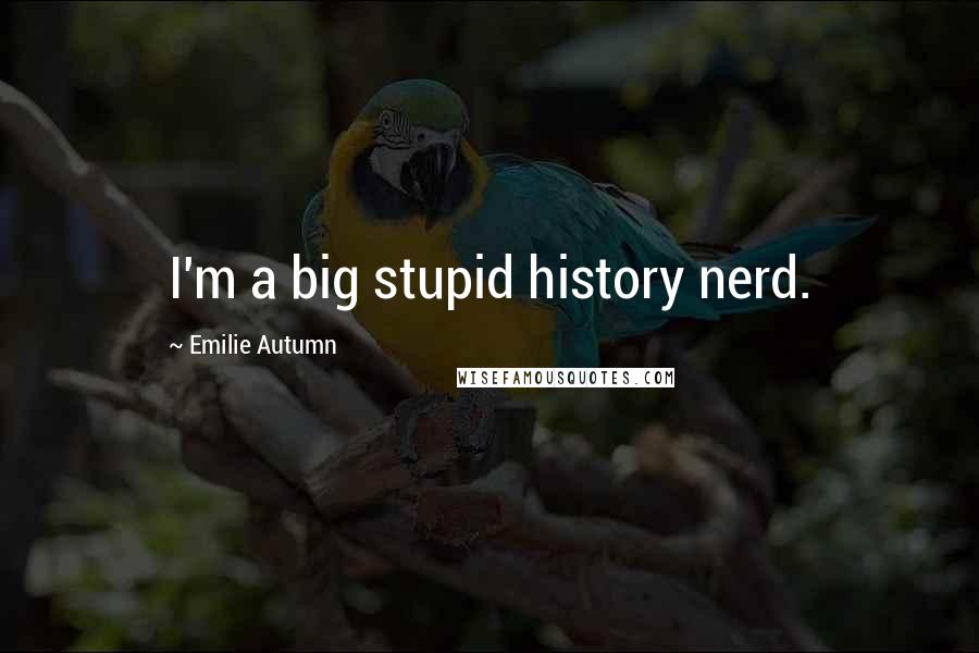 Emilie Autumn Quotes: I'm a big stupid history nerd.