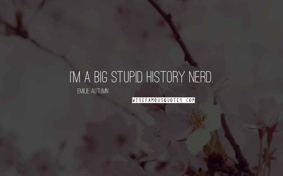 Emilie Autumn Quotes: I'm a big stupid history nerd.