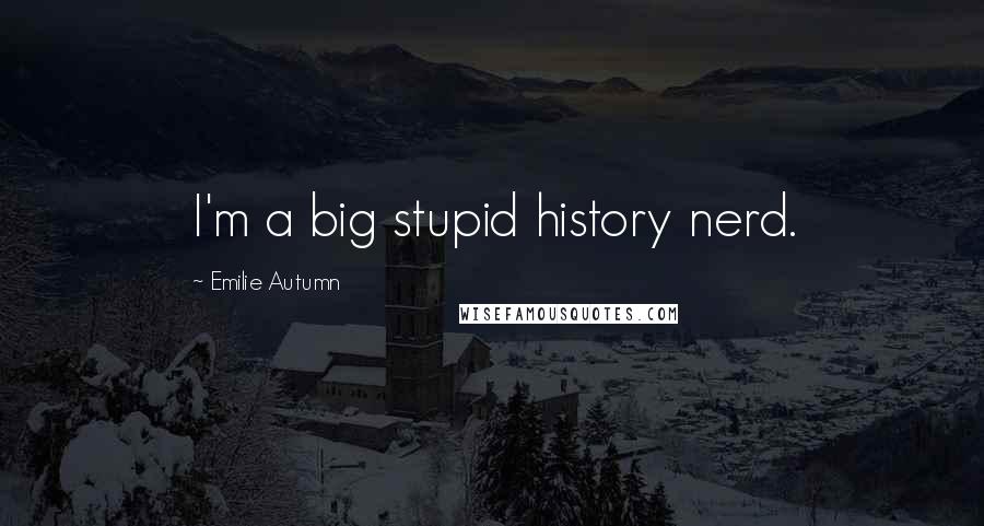 Emilie Autumn Quotes: I'm a big stupid history nerd.