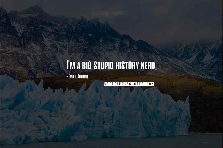 Emilie Autumn Quotes: I'm a big stupid history nerd.