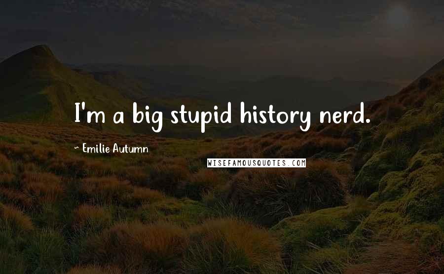 Emilie Autumn Quotes: I'm a big stupid history nerd.