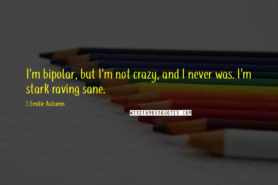 Emilie Autumn Quotes: I'm bipolar, but I'm not crazy, and I never was. I'm stark raving sane.