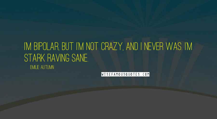 Emilie Autumn Quotes: I'm bipolar, but I'm not crazy, and I never was. I'm stark raving sane.
