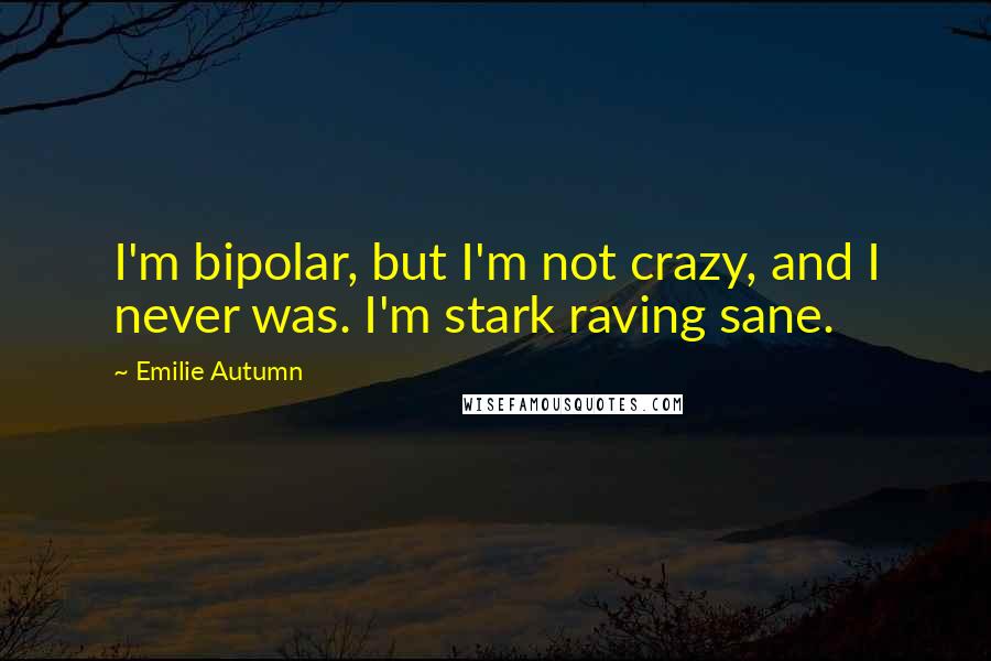 Emilie Autumn Quotes: I'm bipolar, but I'm not crazy, and I never was. I'm stark raving sane.