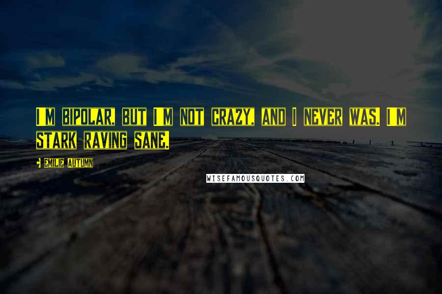 Emilie Autumn Quotes: I'm bipolar, but I'm not crazy, and I never was. I'm stark raving sane.