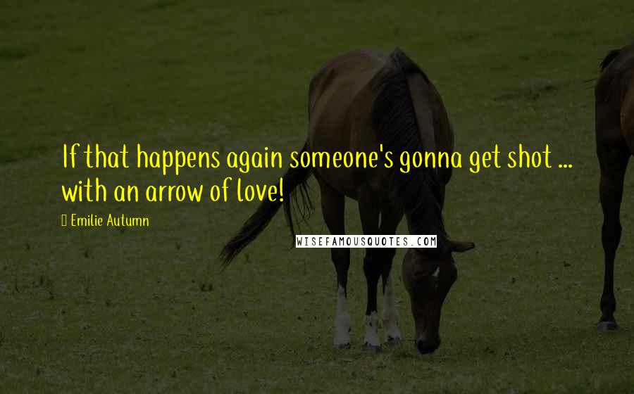 Emilie Autumn Quotes: If that happens again someone's gonna get shot ... with an arrow of love!