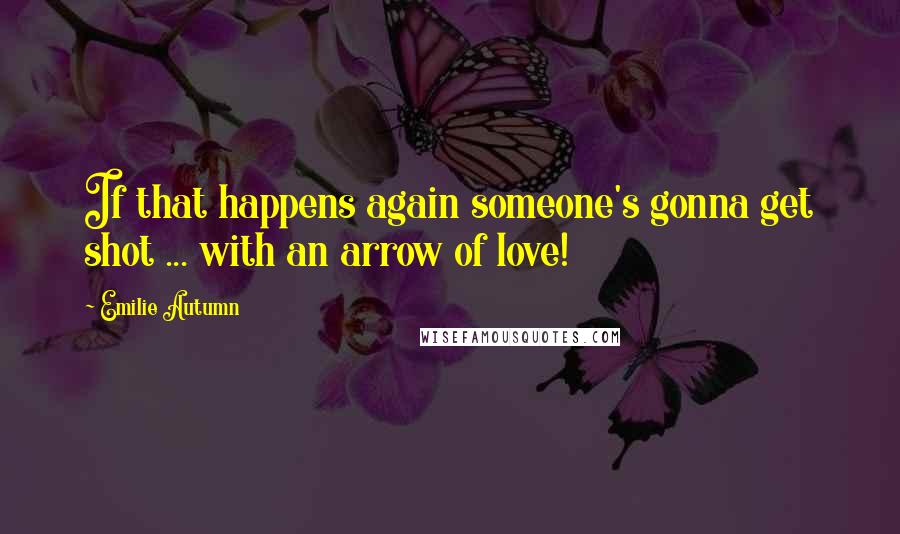 Emilie Autumn Quotes: If that happens again someone's gonna get shot ... with an arrow of love!