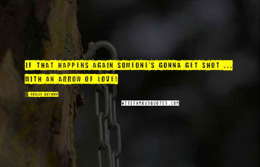 Emilie Autumn Quotes: If that happens again someone's gonna get shot ... with an arrow of love!