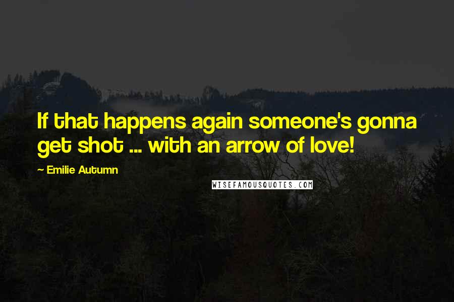 Emilie Autumn Quotes: If that happens again someone's gonna get shot ... with an arrow of love!