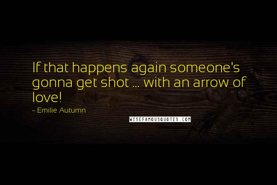 Emilie Autumn Quotes: If that happens again someone's gonna get shot ... with an arrow of love!