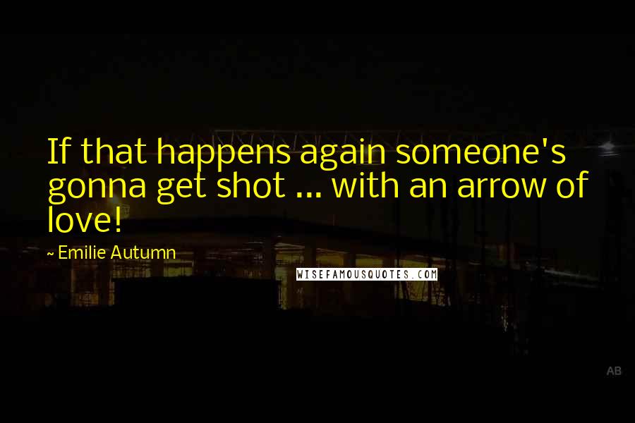 Emilie Autumn Quotes: If that happens again someone's gonna get shot ... with an arrow of love!