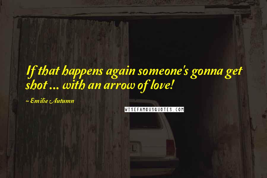 Emilie Autumn Quotes: If that happens again someone's gonna get shot ... with an arrow of love!