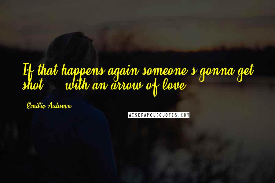 Emilie Autumn Quotes: If that happens again someone's gonna get shot ... with an arrow of love!