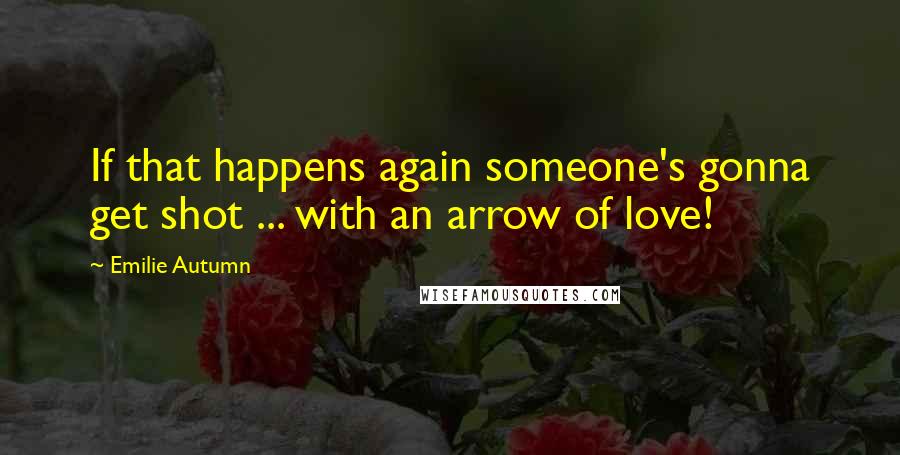 Emilie Autumn Quotes: If that happens again someone's gonna get shot ... with an arrow of love!