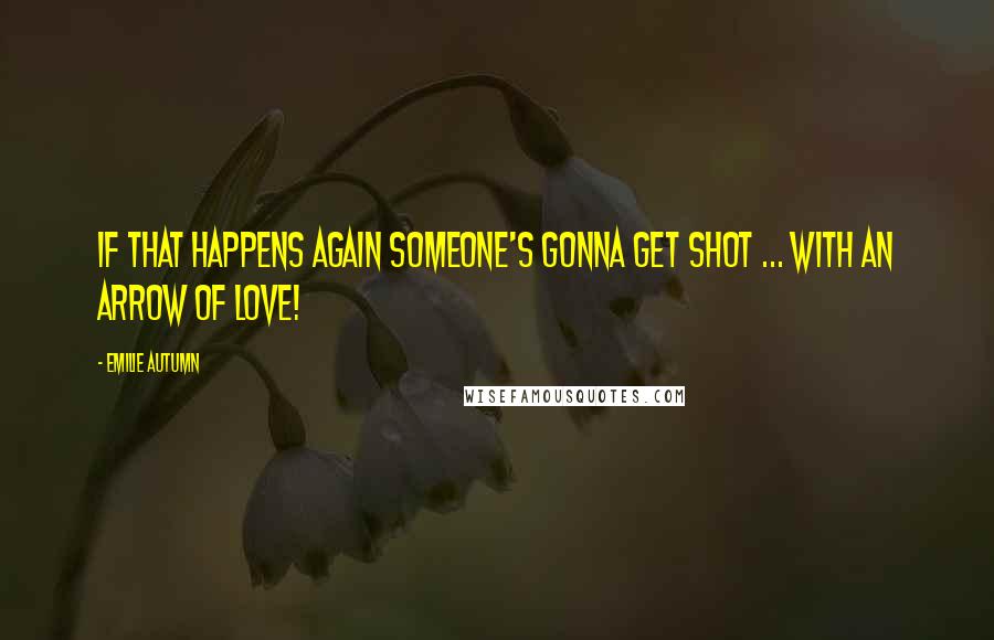 Emilie Autumn Quotes: If that happens again someone's gonna get shot ... with an arrow of love!