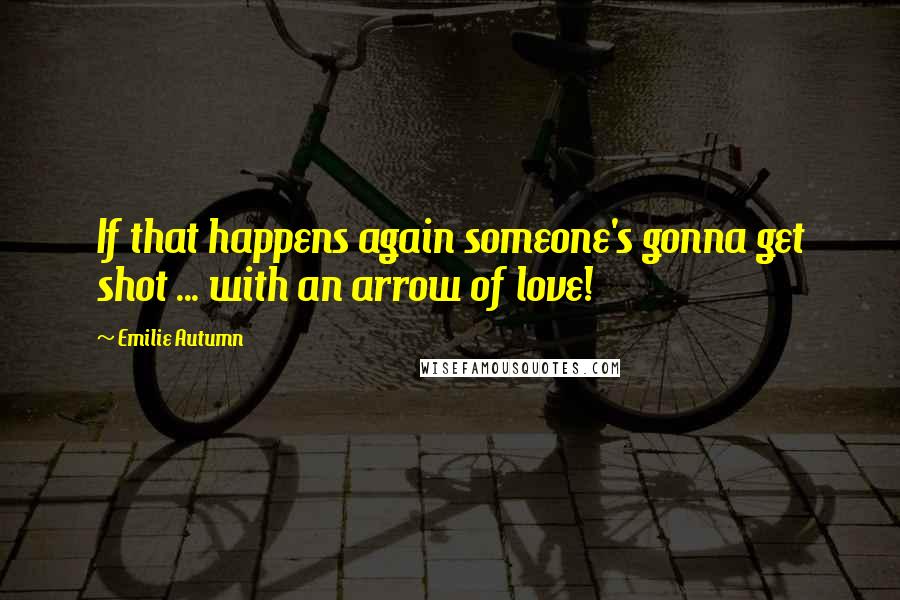 Emilie Autumn Quotes: If that happens again someone's gonna get shot ... with an arrow of love!