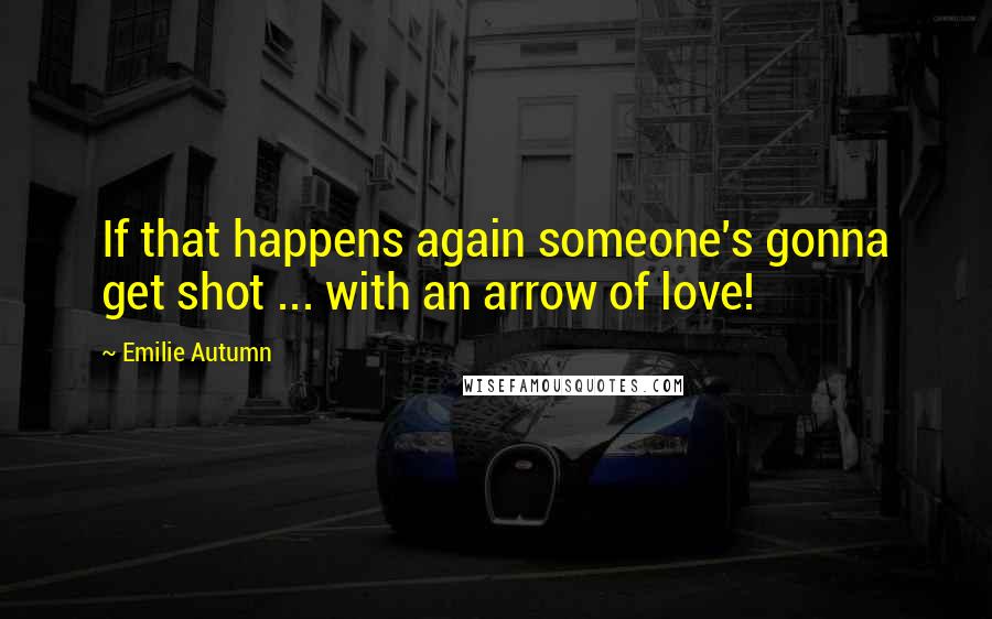 Emilie Autumn Quotes: If that happens again someone's gonna get shot ... with an arrow of love!