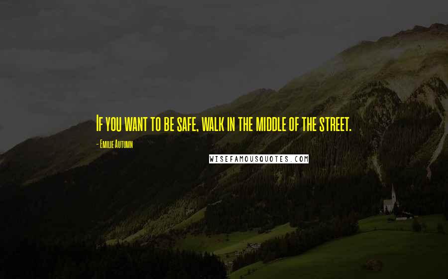 Emilie Autumn Quotes: If you want to be safe, walk in the middle of the street.