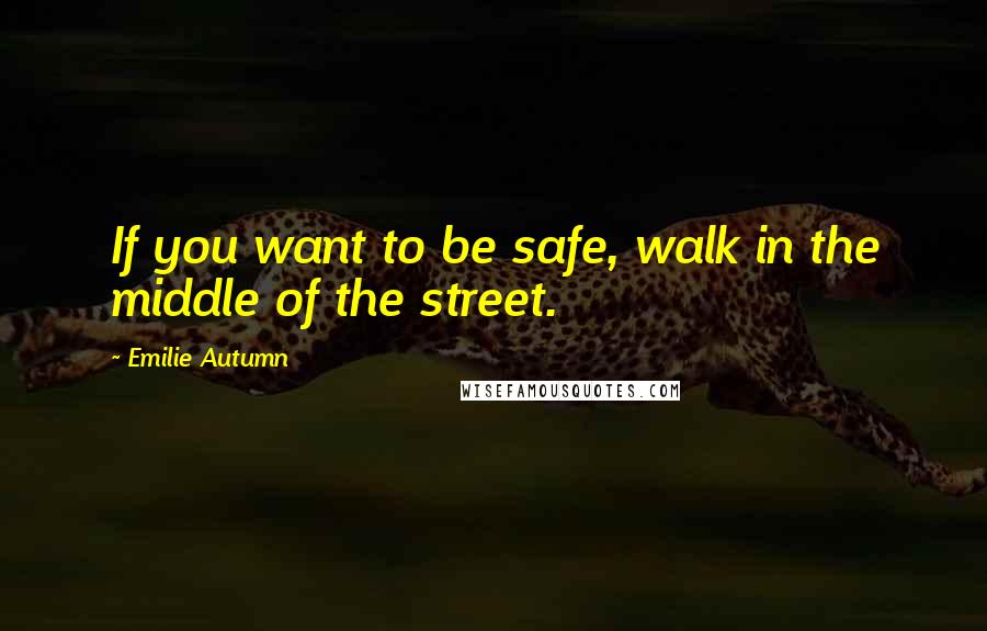 Emilie Autumn Quotes: If you want to be safe, walk in the middle of the street.