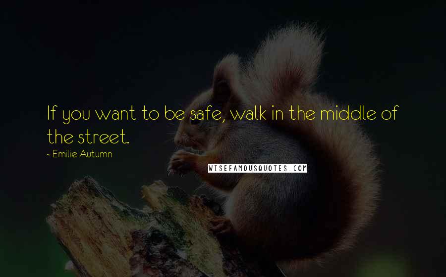 Emilie Autumn Quotes: If you want to be safe, walk in the middle of the street.