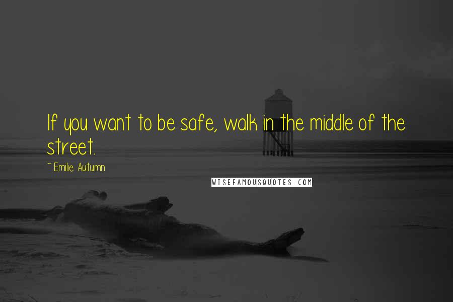 Emilie Autumn Quotes: If you want to be safe, walk in the middle of the street.