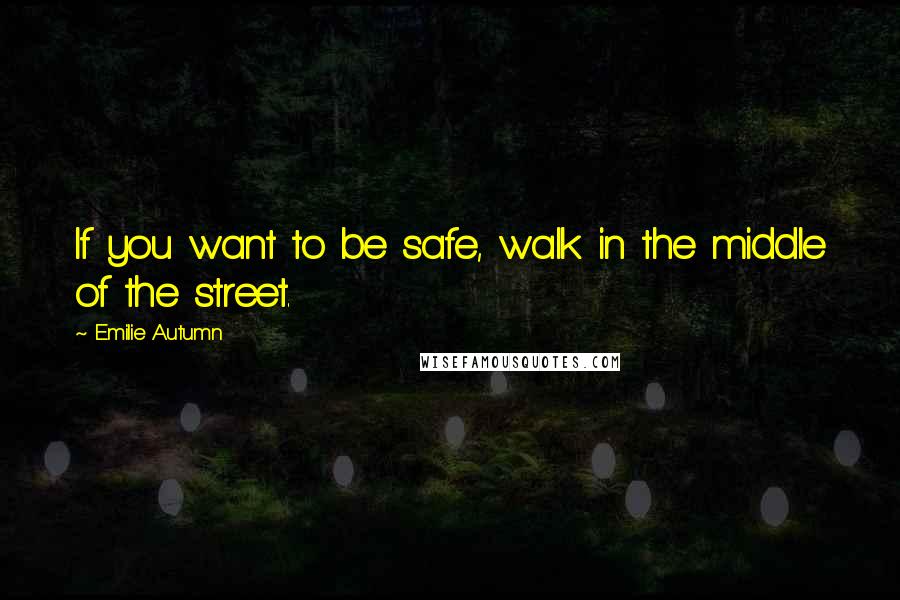 Emilie Autumn Quotes: If you want to be safe, walk in the middle of the street.