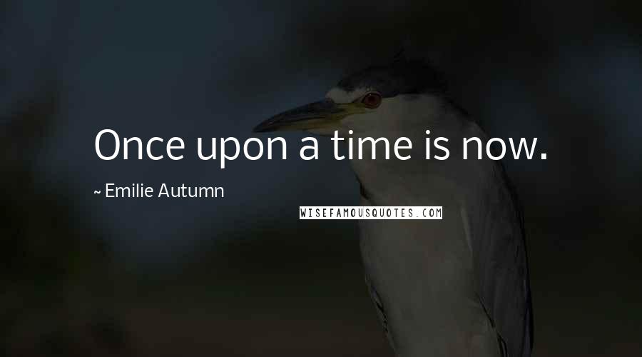 Emilie Autumn Quotes: Once upon a time is now.