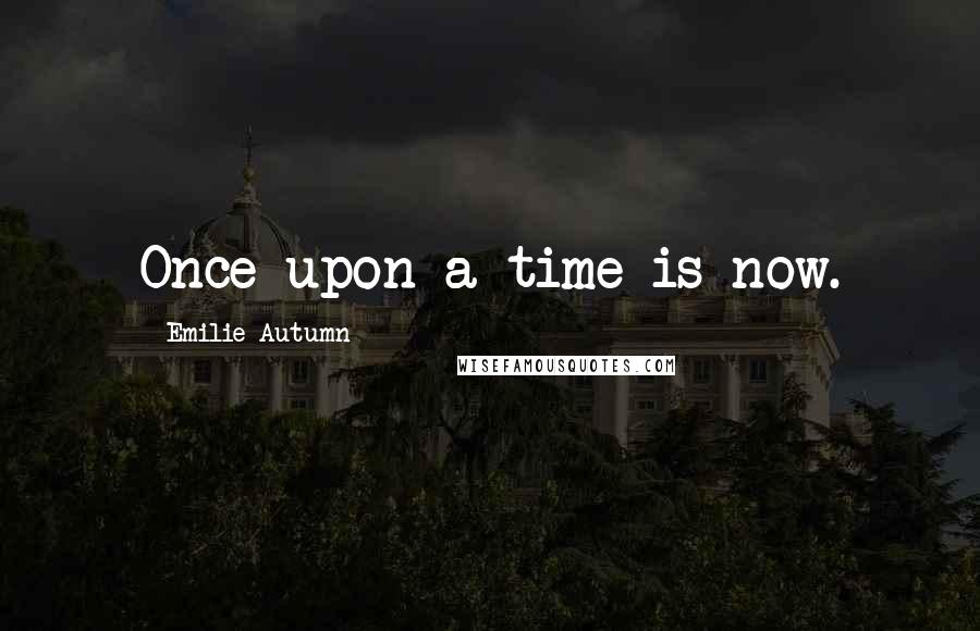 Emilie Autumn Quotes: Once upon a time is now.