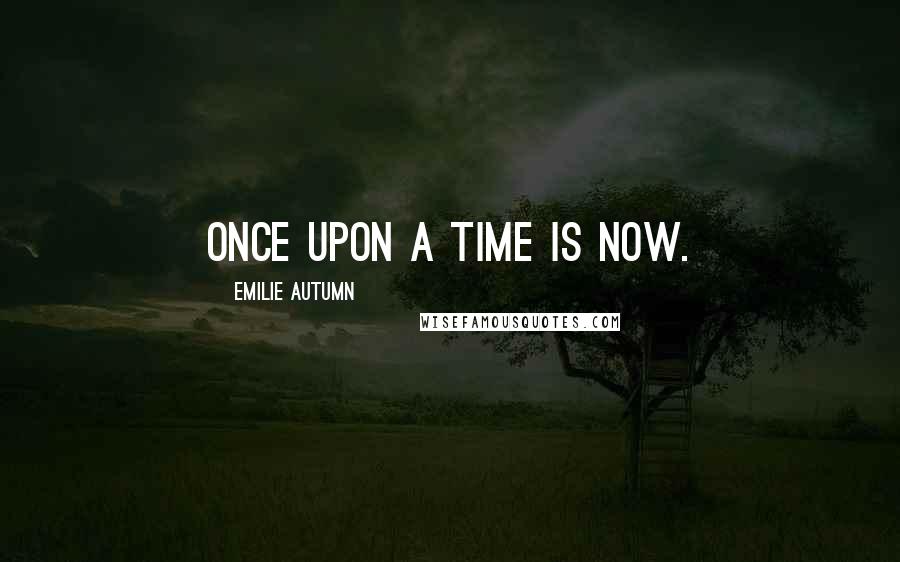 Emilie Autumn Quotes: Once upon a time is now.