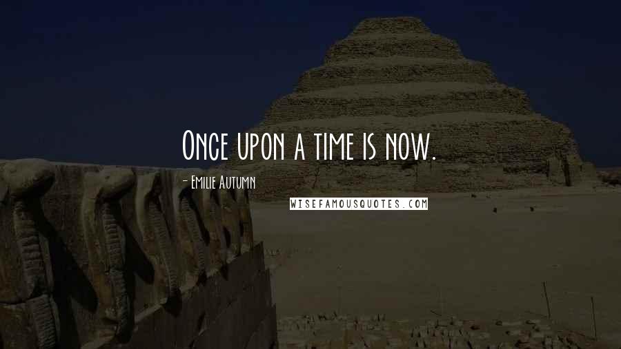 Emilie Autumn Quotes: Once upon a time is now.