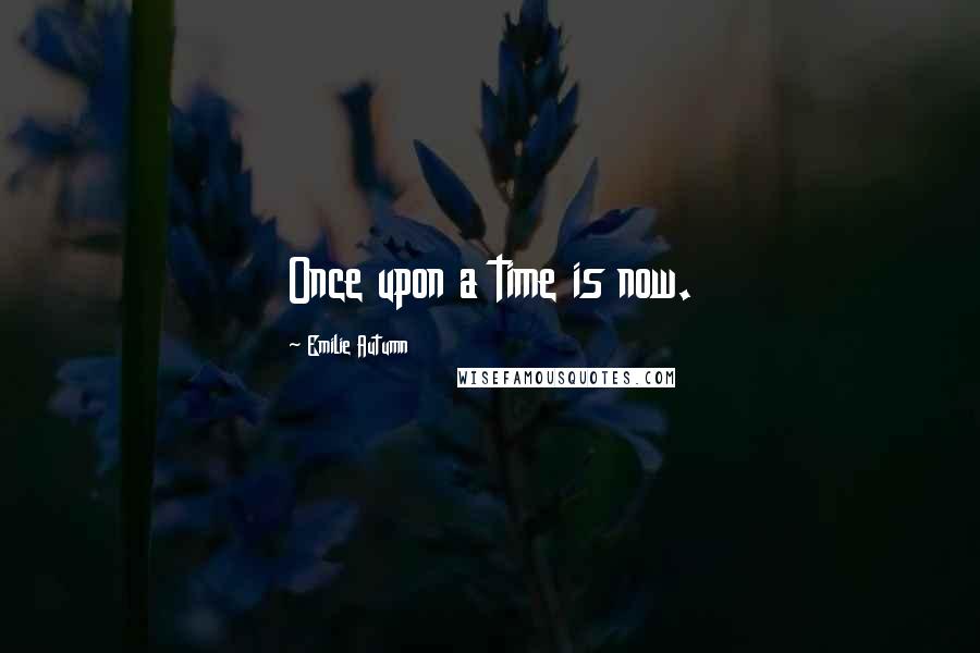 Emilie Autumn Quotes: Once upon a time is now.