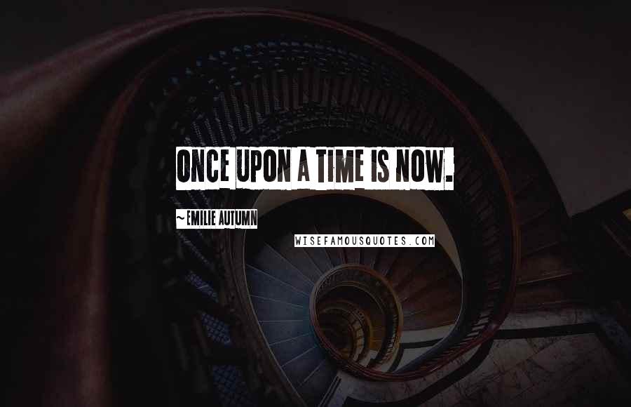 Emilie Autumn Quotes: Once upon a time is now.