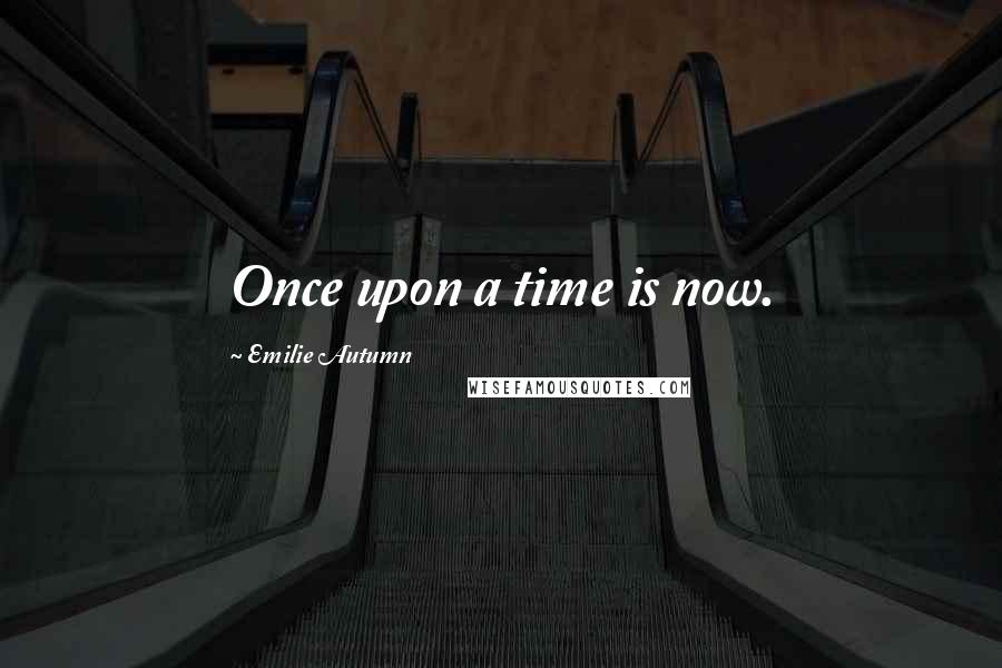 Emilie Autumn Quotes: Once upon a time is now.