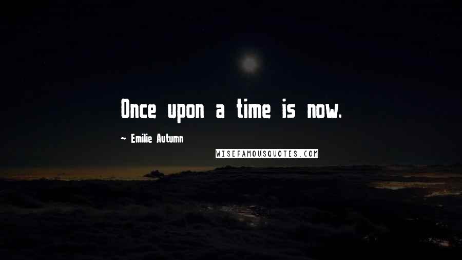 Emilie Autumn Quotes: Once upon a time is now.