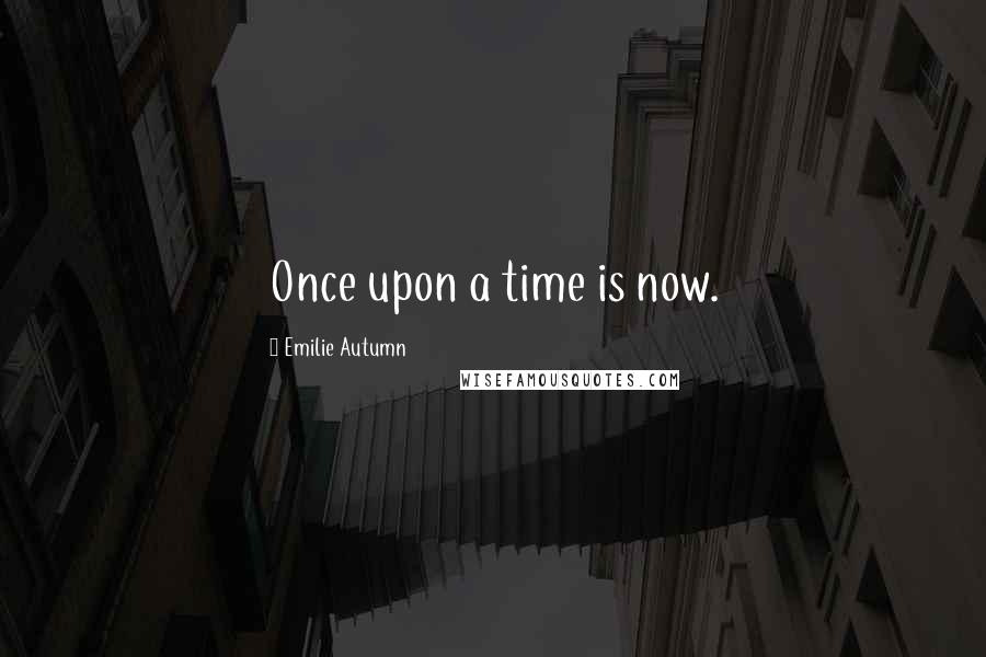 Emilie Autumn Quotes: Once upon a time is now.