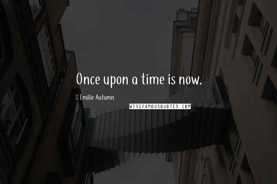 Emilie Autumn Quotes: Once upon a time is now.