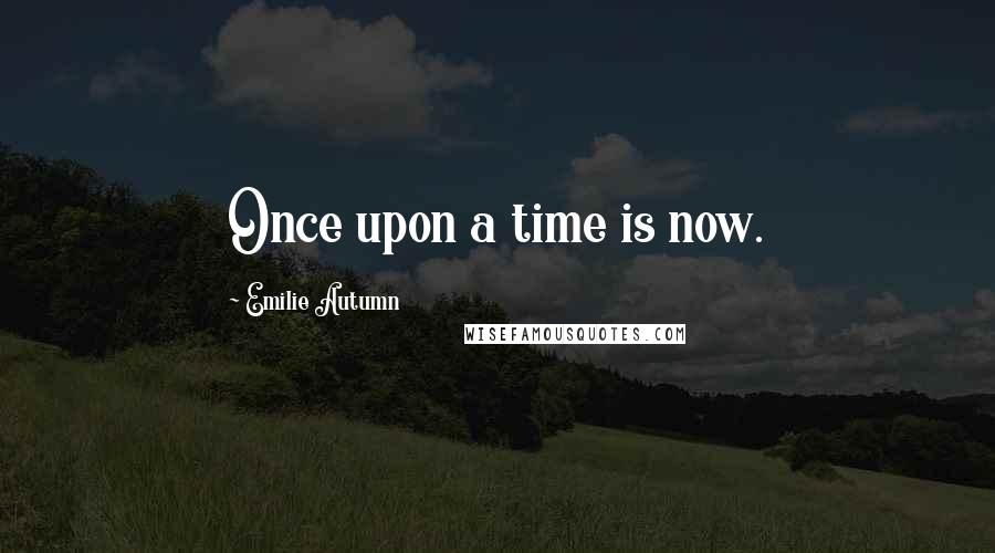 Emilie Autumn Quotes: Once upon a time is now.