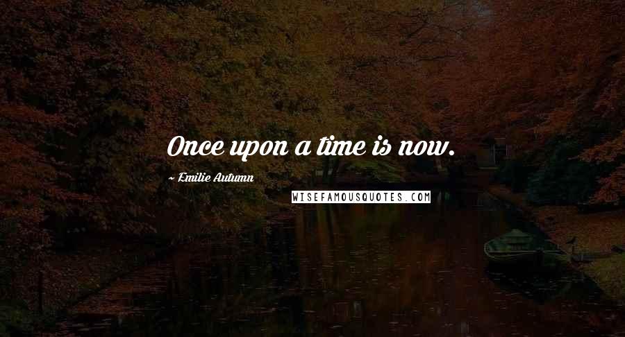 Emilie Autumn Quotes: Once upon a time is now.