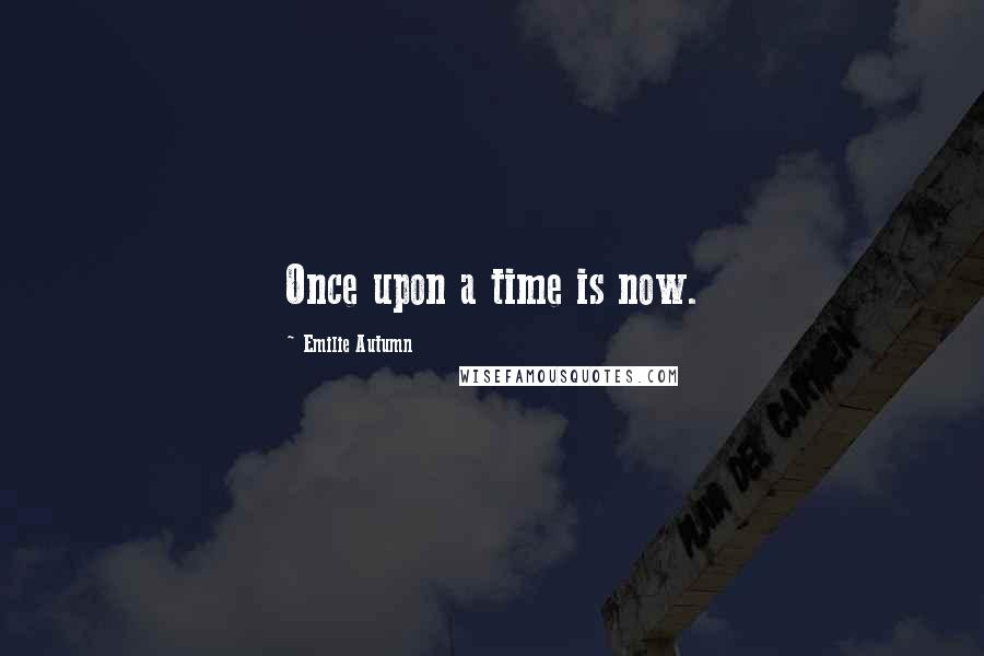 Emilie Autumn Quotes: Once upon a time is now.