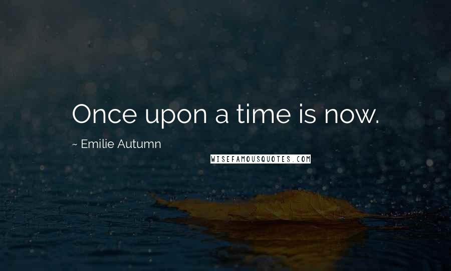 Emilie Autumn Quotes: Once upon a time is now.