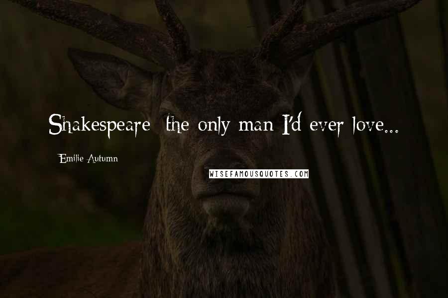 Emilie Autumn Quotes: Shakespeare; the only man I'd ever love...