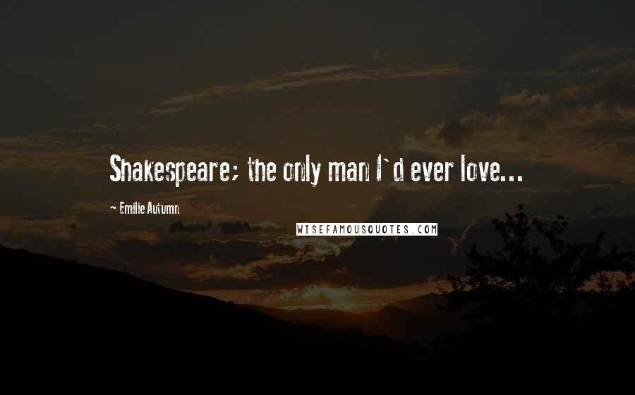 Emilie Autumn Quotes: Shakespeare; the only man I'd ever love...